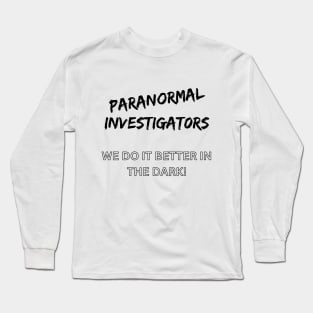 Paranormal Investigators. We do it better in the dark! Long Sleeve T-Shirt